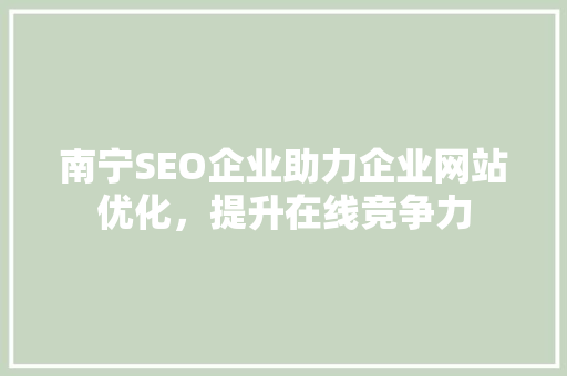 南宁SEO企业助力企业网站优化，提升在线竞争力