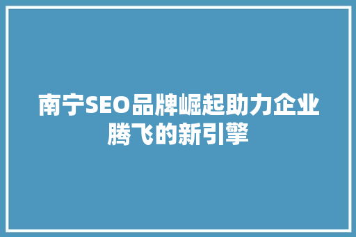 南宁SEO品牌崛起助力企业腾飞的新引擎