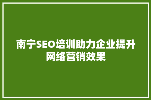 南宁SEO培训助力企业提升网络营销效果