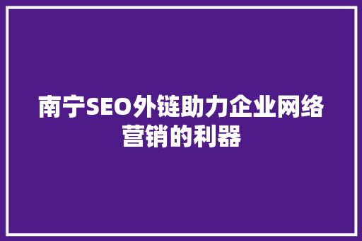 南宁SEO外链助力企业网络营销的利器