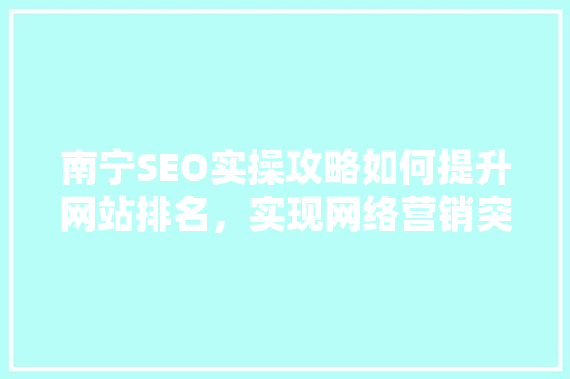 南宁SEO实操攻略如何提升网站排名，实现网络营销突破