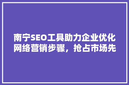 南宁SEO工具助力企业优化网络营销步骤，抢占市场先机