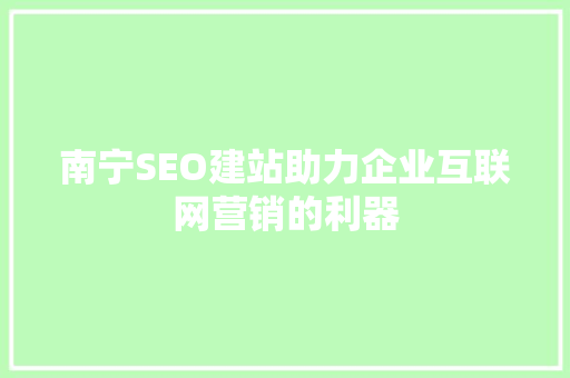 南宁SEO建站助力企业互联网营销的利器