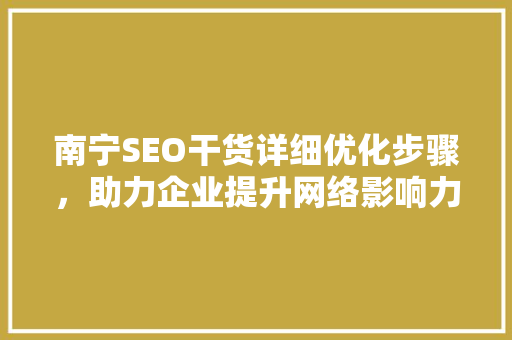 南宁SEO干货详细优化步骤，助力企业提升网络影响力