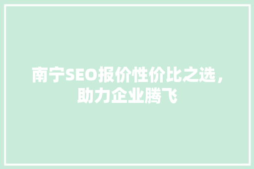 南宁SEO报价性价比之选，助力企业腾飞