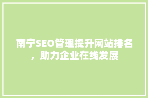 南宁SEO管理提升网站排名，助力企业在线发展