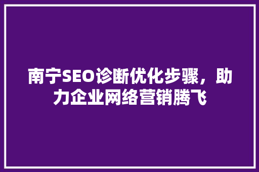 南宁SEO诊断优化步骤，助力企业网络营销腾飞