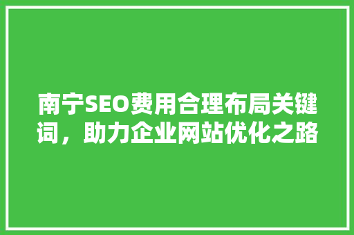 南宁SEO费用合理布局关键词，助力企业网站优化之路