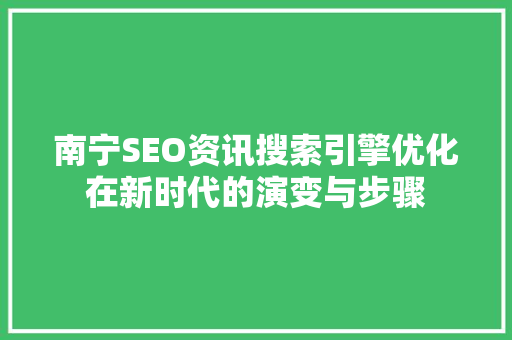 南宁SEO资讯搜索引擎优化在新时代的演变与步骤