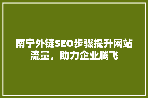 南宁外链SEO步骤提升网站流量，助力企业腾飞