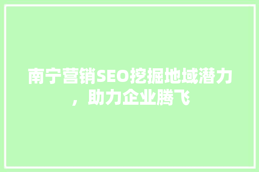 南宁营销SEO挖掘地域潜力，助力企业腾飞