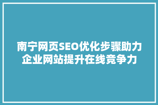 南宁网页SEO优化步骤助力企业网站提升在线竞争力