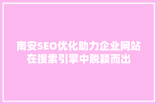 南安SEO优化助力企业网站在搜索引擎中脱颖而出