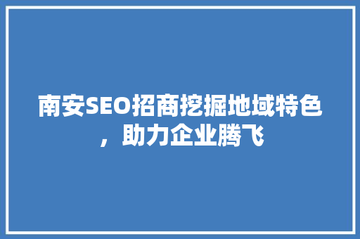 南安SEO招商挖掘地域特色，助力企业腾飞