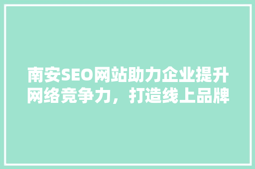 南安SEO网站助力企业提升网络竞争力，打造线上品牌新高度