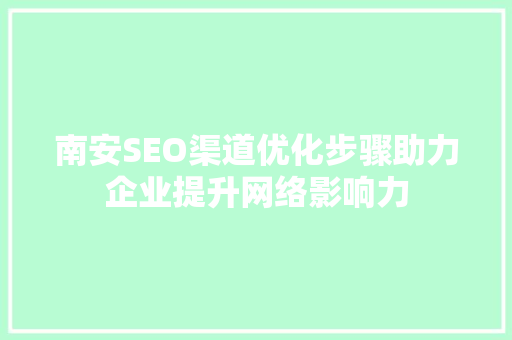 南安SEO渠道优化步骤助力企业提升网络影响力