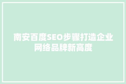 南安百度SEO步骤打造企业网络品牌新高度