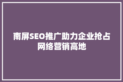 南屏SEO推广助力企业抢占网络营销高地