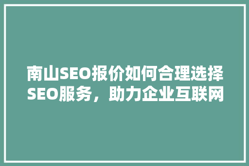 南山SEO报价如何合理选择SEO服务，助力企业互联网营销