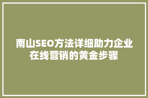 南山SEO方法详细助力企业在线营销的黄金步骤