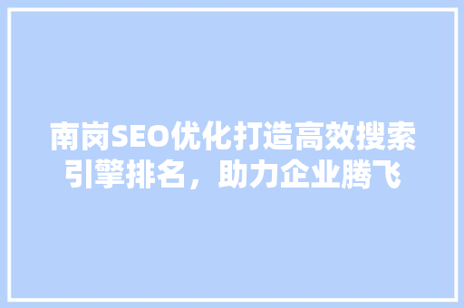 南岗SEO优化打造高效搜索引擎排名，助力企业腾飞