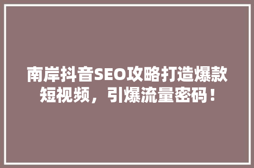 南岸抖音SEO攻略打造爆款短视频，引爆流量密码！