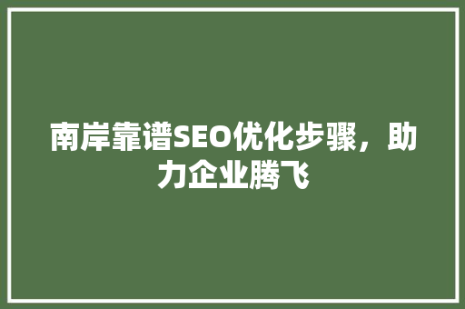 南岸靠谱SEO优化步骤，助力企业腾飞