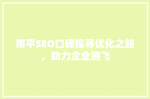 南平SEO口碑探寻优化之路，助力企业腾飞