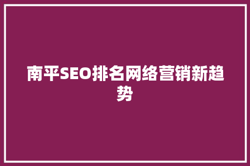 南平SEO排名网络营销新趋势