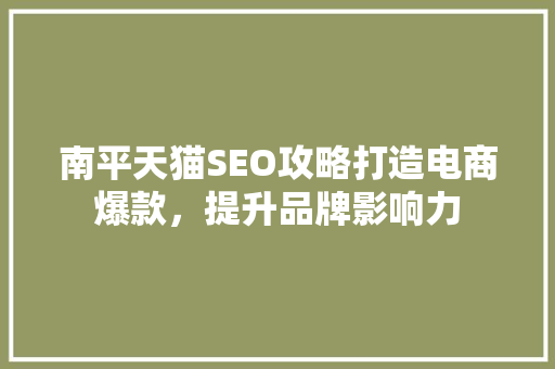 南平天猫SEO攻略打造电商爆款，提升品牌影响力