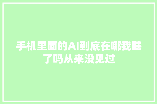 手机里面的AI到底在哪我瞎了吗从来没见过