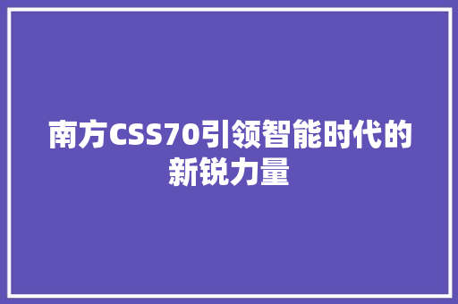 南方CSS70引领智能时代的新锐力量