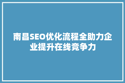 南昌SEO优化流程全助力企业提升在线竞争力