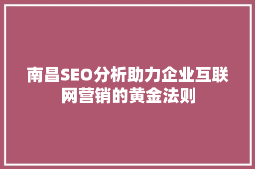 南昌SEO分析助力企业互联网营销的黄金法则