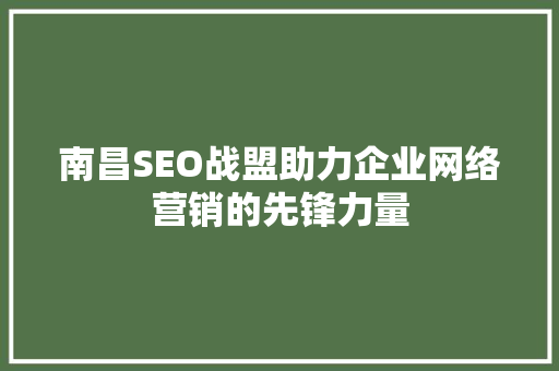 南昌SEO战盟助力企业网络营销的先锋力量