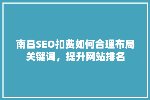 南昌SEO扣费如何合理布局关键词，提升网站排名