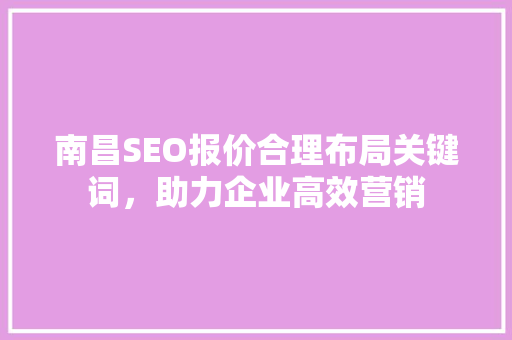 南昌SEO报价合理布局关键词，助力企业高效营销