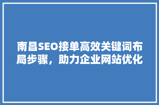 南昌SEO接单高效关键词布局步骤，助力企业网站优化