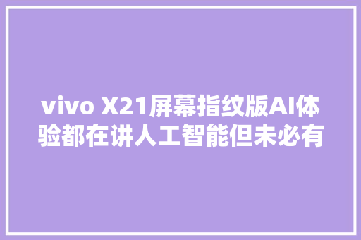 vivo X21屏幕指纹版AI体验都在讲人工智能但未必有vivo出色