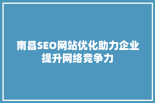 南昌SEO网站优化助力企业提升网络竞争力