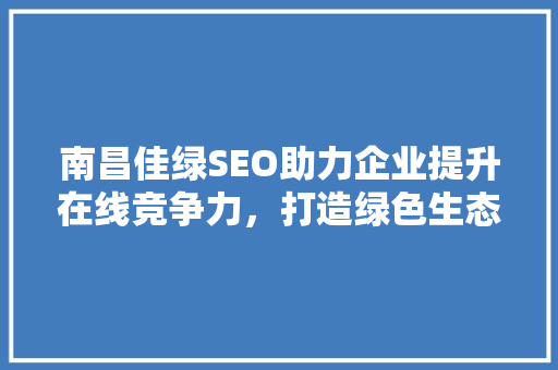 南昌佳绿SEO助力企业提升在线竞争力，打造绿色生态品牌