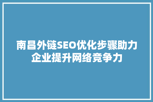 南昌外链SEO优化步骤助力企业提升网络竞争力