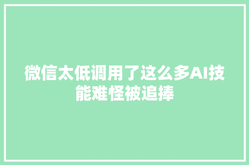 微信太低调用了这么多AI技能难怪被追捧