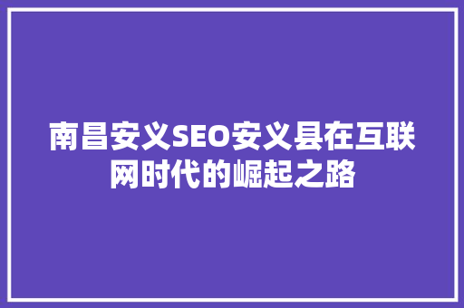 南昌安义SEO安义县在互联网时代的崛起之路