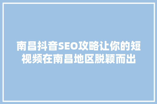 南昌抖音SEO攻略让你的短视频在南昌地区脱颖而出