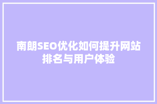 南朗SEO优化如何提升网站排名与用户体验