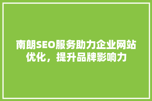 南朗SEO服务助力企业网站优化，提升品牌影响力