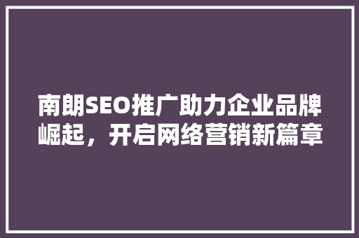 南朗SEO推广助力企业品牌崛起，开启网络营销新篇章