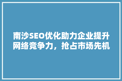 南沙SEO优化助力企业提升网络竞争力，抢占市场先机