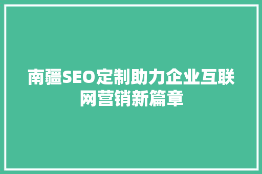 南疆SEO定制助力企业互联网营销新篇章